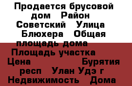 Продается брусовой дом › Район ­ Советский › Улица ­ Блюхера › Общая площадь дома ­ 72 › Площадь участка ­ 6 › Цена ­ 1 700 000 - Бурятия респ., Улан-Удэ г. Недвижимость » Дома, коттеджи, дачи продажа   